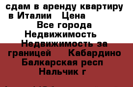 сдам в аренду квартиру в Италии › Цена ­ 1 000 - Все города Недвижимость » Недвижимость за границей   . Кабардино-Балкарская респ.,Нальчик г.